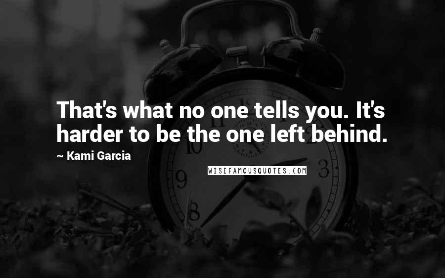 Kami Garcia Quotes: That's what no one tells you. It's harder to be the one left behind.