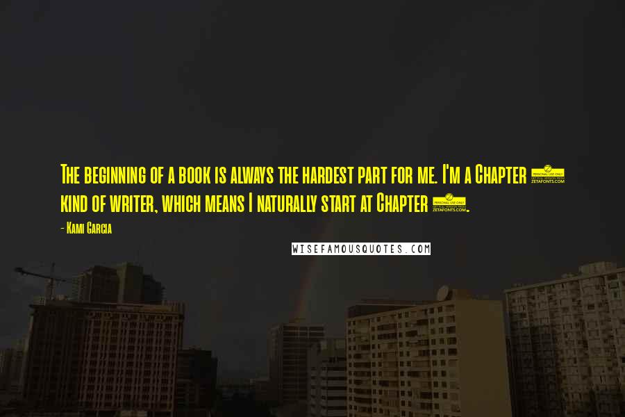 Kami Garcia Quotes: The beginning of a book is always the hardest part for me. I'm a Chapter 3 kind of writer, which means I naturally start at Chapter 3.