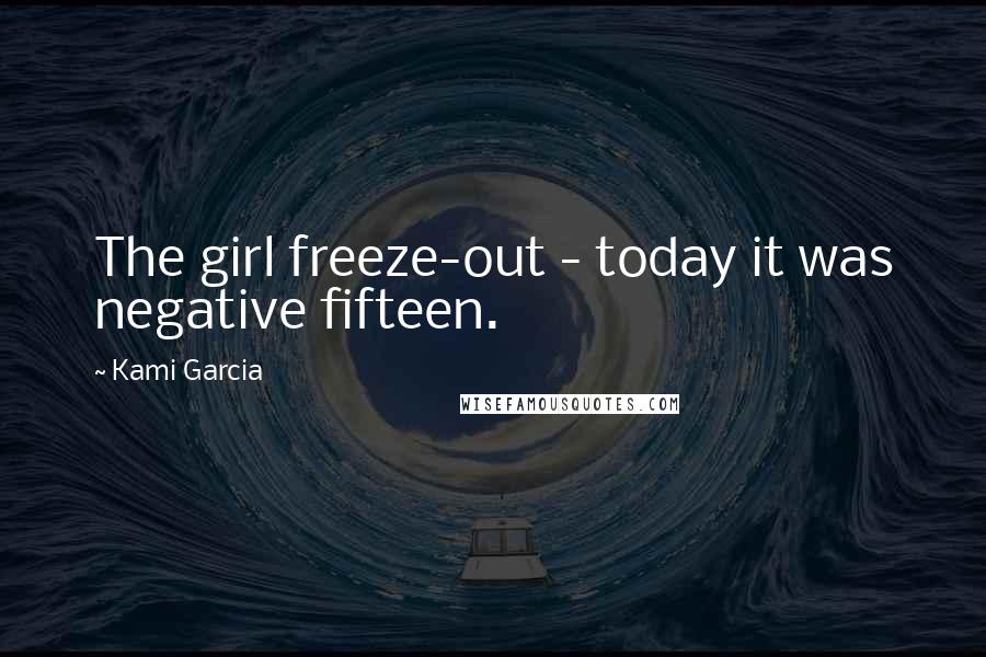 Kami Garcia Quotes: The girl freeze-out - today it was negative fifteen.