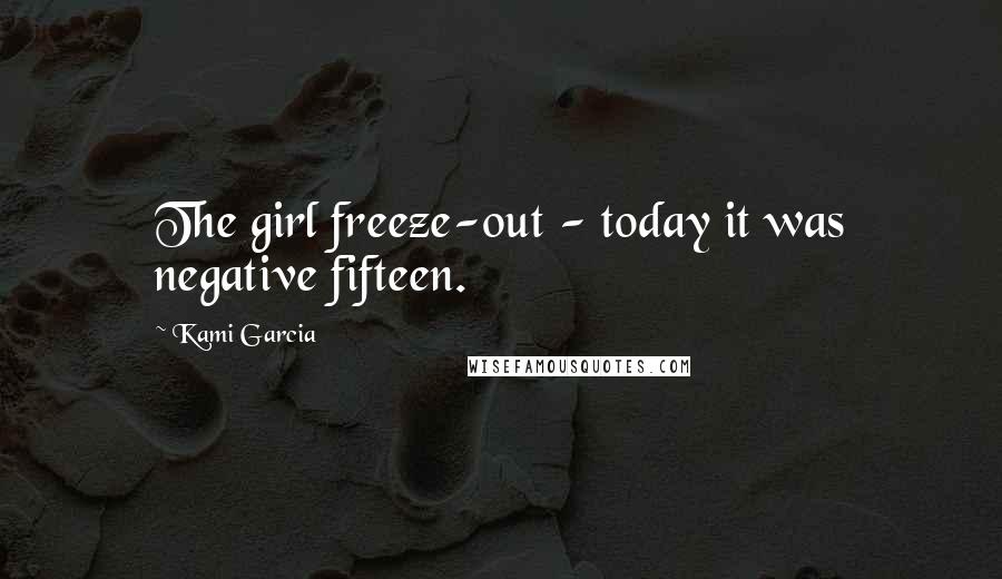 Kami Garcia Quotes: The girl freeze-out - today it was negative fifteen.