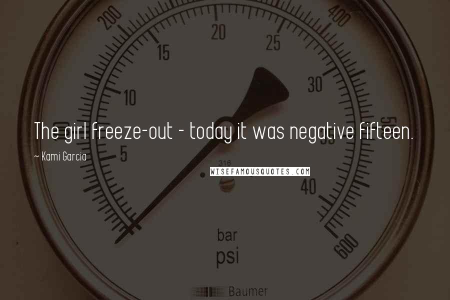 Kami Garcia Quotes: The girl freeze-out - today it was negative fifteen.