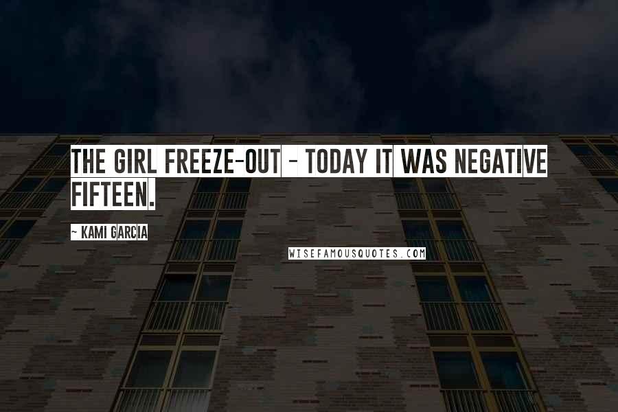 Kami Garcia Quotes: The girl freeze-out - today it was negative fifteen.