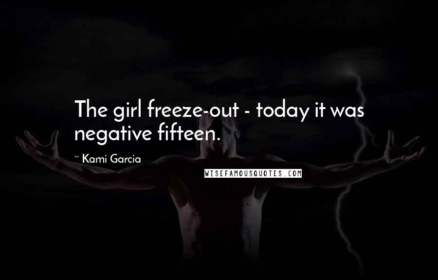 Kami Garcia Quotes: The girl freeze-out - today it was negative fifteen.