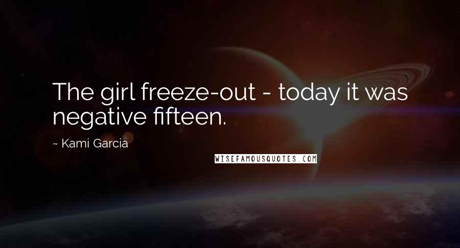 Kami Garcia Quotes: The girl freeze-out - today it was negative fifteen.