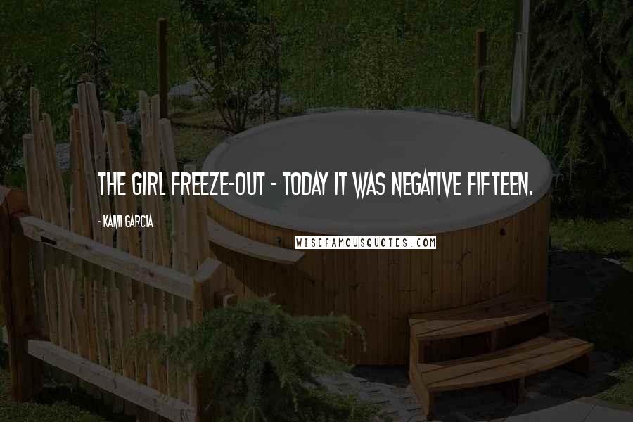 Kami Garcia Quotes: The girl freeze-out - today it was negative fifteen.