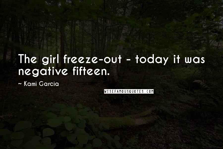 Kami Garcia Quotes: The girl freeze-out - today it was negative fifteen.