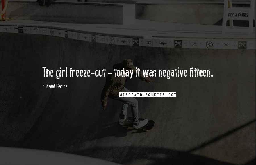Kami Garcia Quotes: The girl freeze-out - today it was negative fifteen.