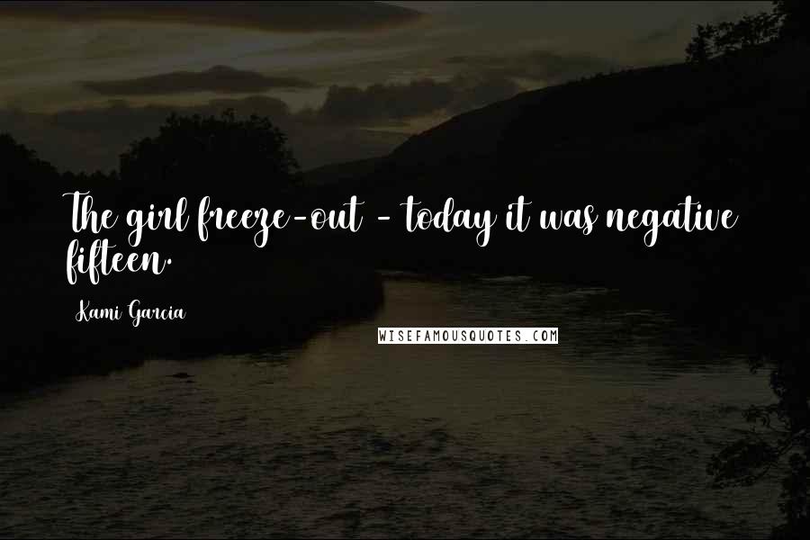 Kami Garcia Quotes: The girl freeze-out - today it was negative fifteen.