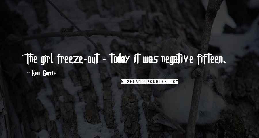 Kami Garcia Quotes: The girl freeze-out - today it was negative fifteen.