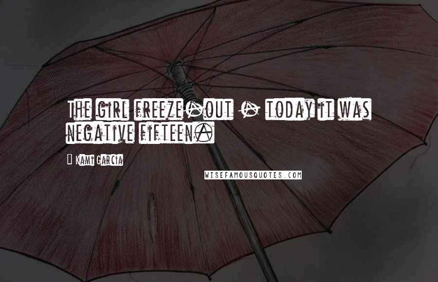 Kami Garcia Quotes: The girl freeze-out - today it was negative fifteen.