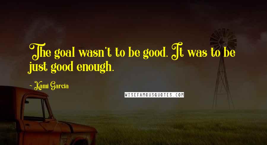 Kami Garcia Quotes: The goal wasn't to be good. It was to be just good enough.