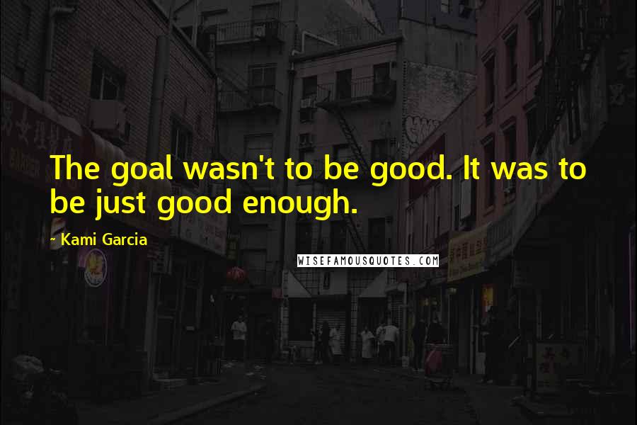 Kami Garcia Quotes: The goal wasn't to be good. It was to be just good enough.