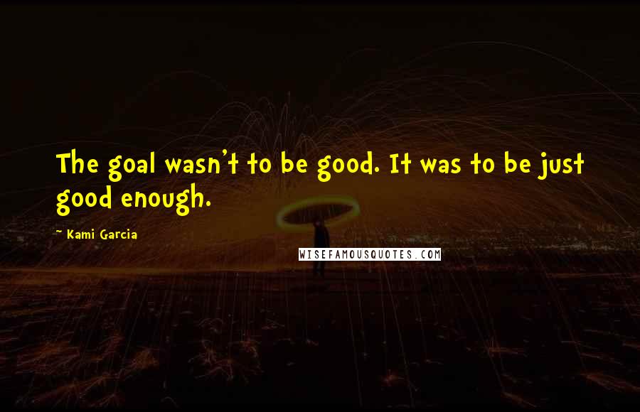 Kami Garcia Quotes: The goal wasn't to be good. It was to be just good enough.