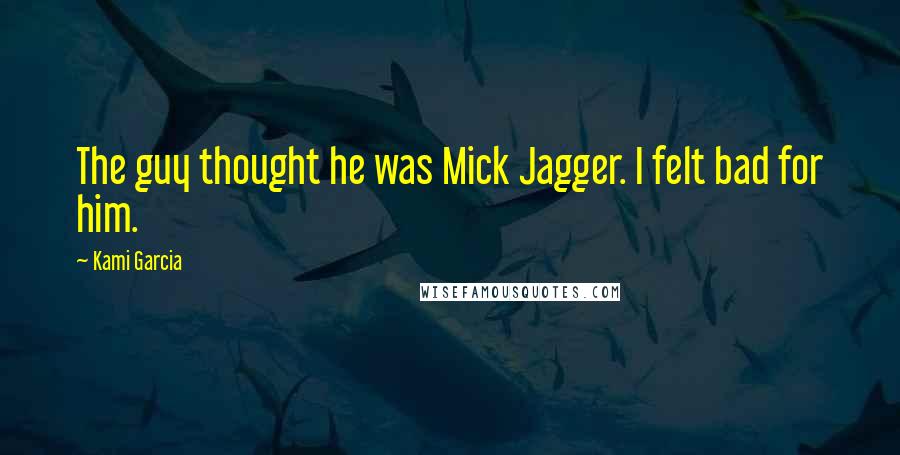 Kami Garcia Quotes: The guy thought he was Mick Jagger. I felt bad for him.