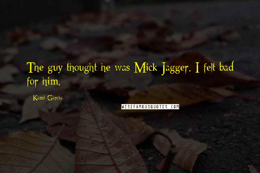 Kami Garcia Quotes: The guy thought he was Mick Jagger. I felt bad for him.