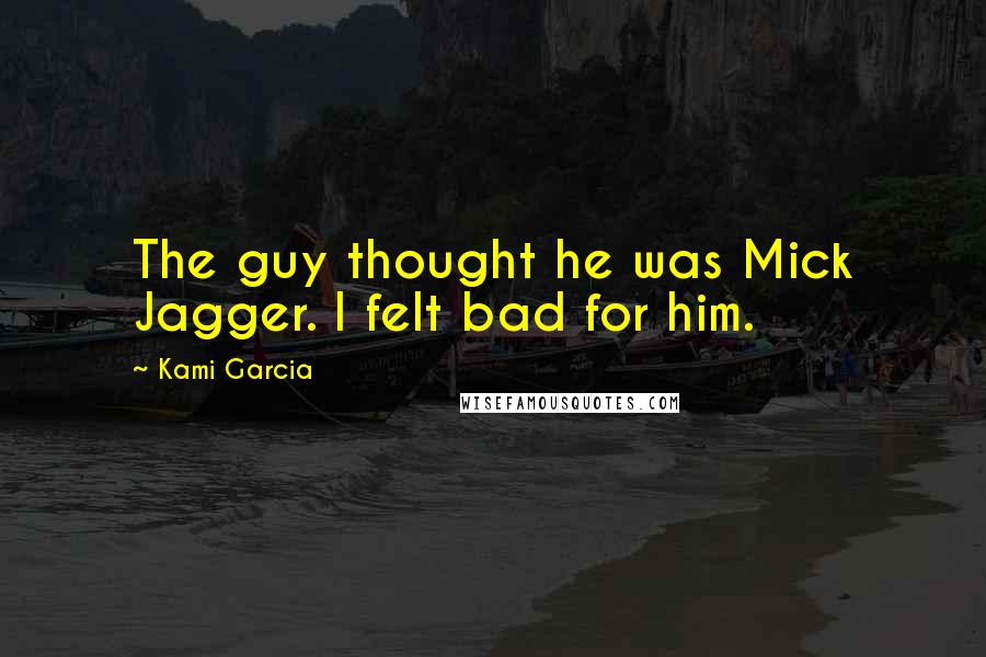 Kami Garcia Quotes: The guy thought he was Mick Jagger. I felt bad for him.