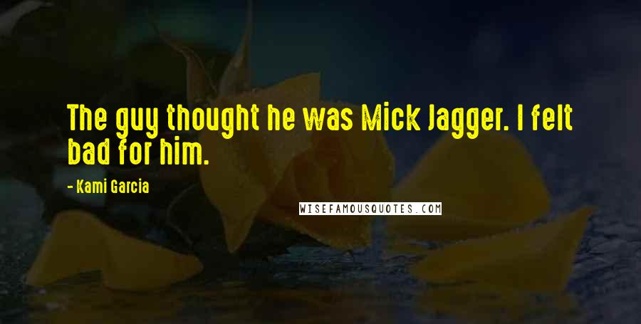 Kami Garcia Quotes: The guy thought he was Mick Jagger. I felt bad for him.