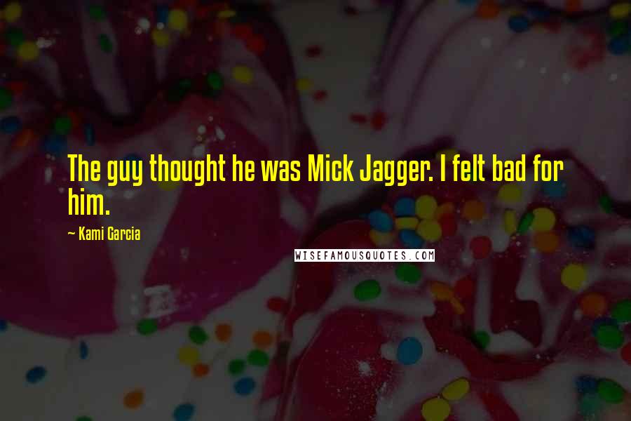Kami Garcia Quotes: The guy thought he was Mick Jagger. I felt bad for him.