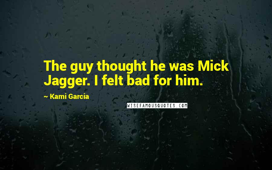Kami Garcia Quotes: The guy thought he was Mick Jagger. I felt bad for him.