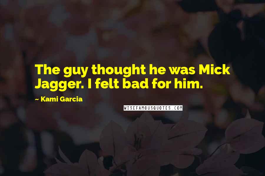 Kami Garcia Quotes: The guy thought he was Mick Jagger. I felt bad for him.