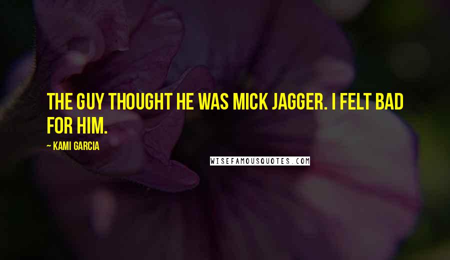 Kami Garcia Quotes: The guy thought he was Mick Jagger. I felt bad for him.