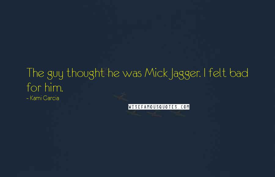 Kami Garcia Quotes: The guy thought he was Mick Jagger. I felt bad for him.