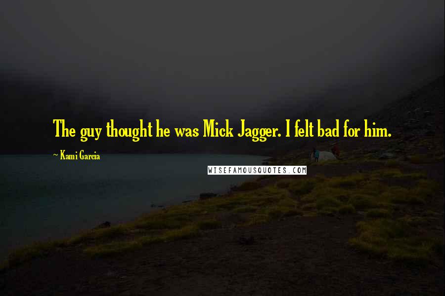 Kami Garcia Quotes: The guy thought he was Mick Jagger. I felt bad for him.