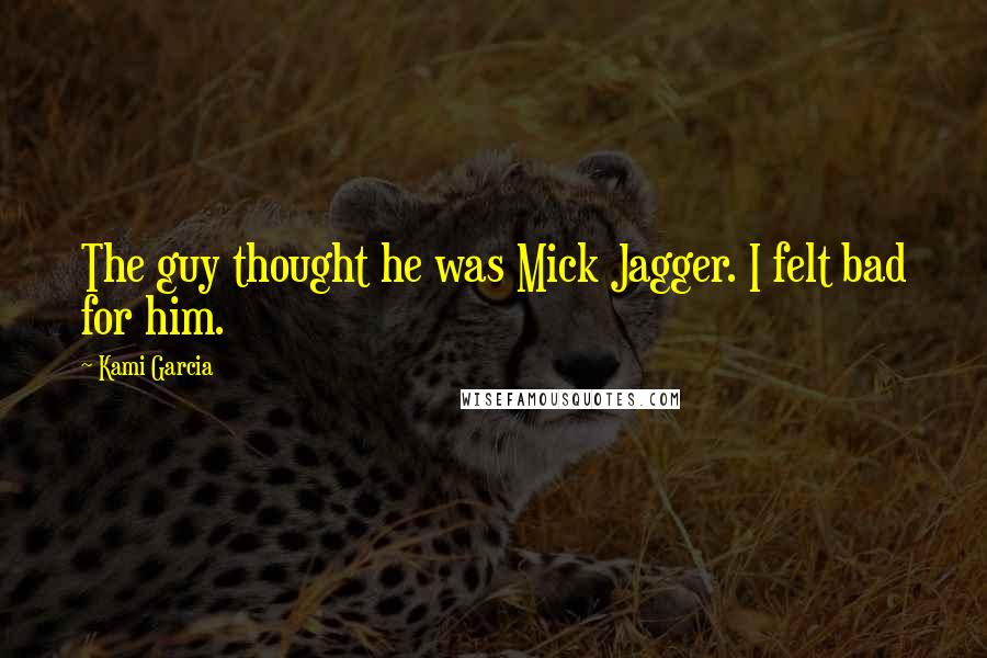 Kami Garcia Quotes: The guy thought he was Mick Jagger. I felt bad for him.