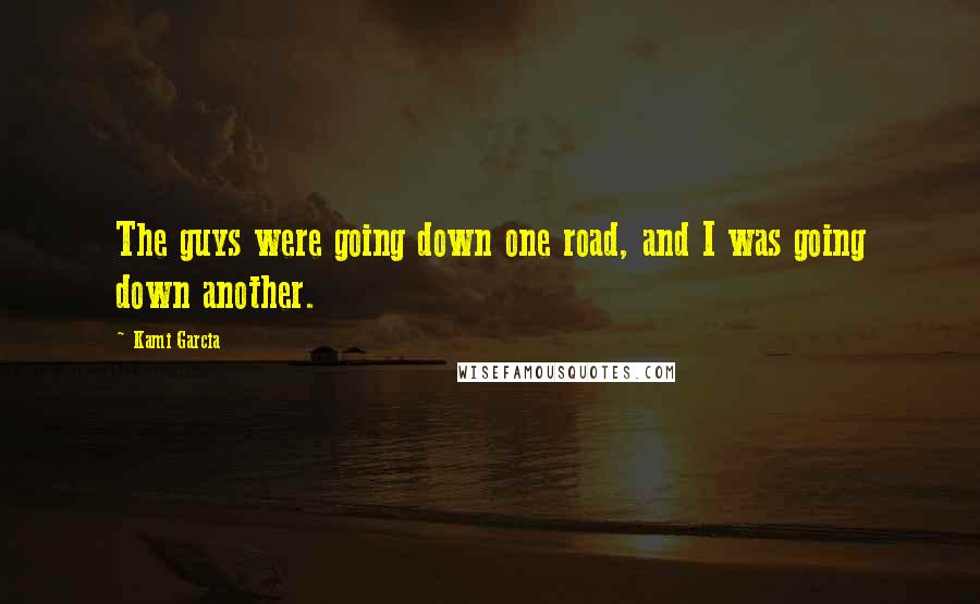 Kami Garcia Quotes: The guys were going down one road, and I was going down another.