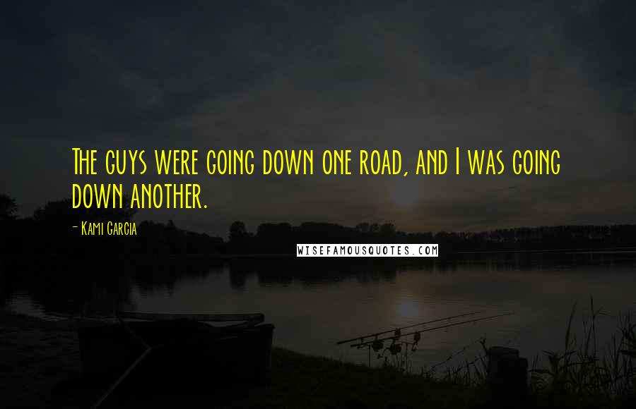 Kami Garcia Quotes: The guys were going down one road, and I was going down another.