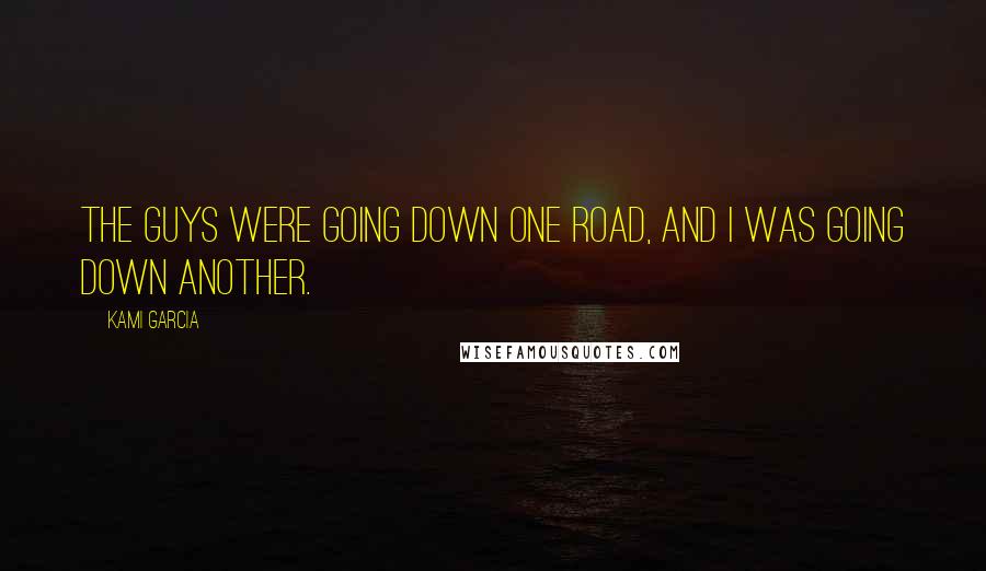 Kami Garcia Quotes: The guys were going down one road, and I was going down another.
