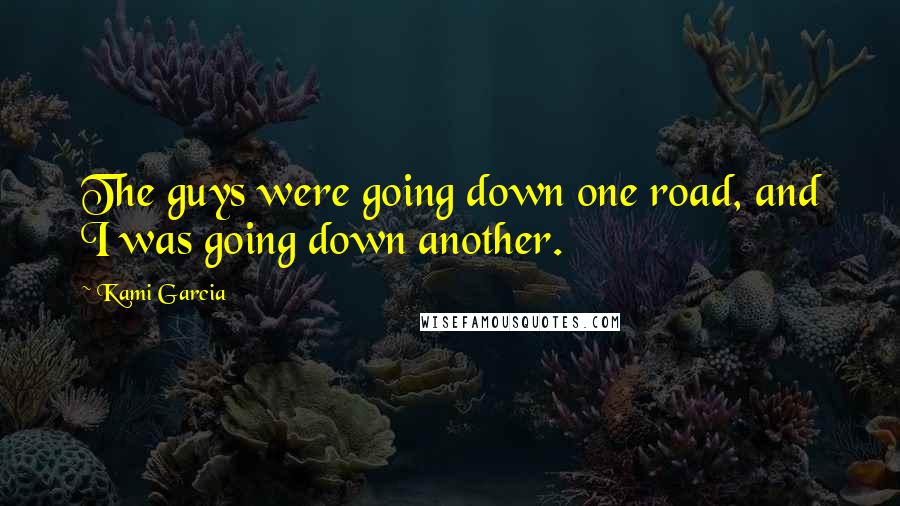 Kami Garcia Quotes: The guys were going down one road, and I was going down another.