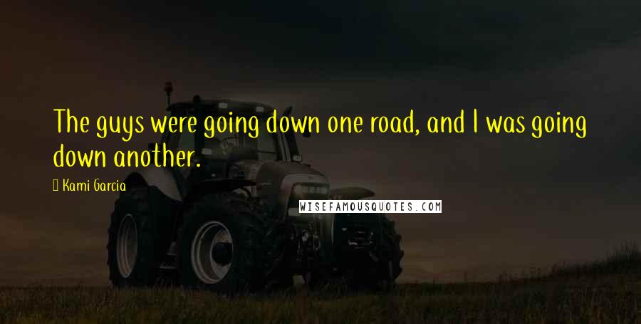 Kami Garcia Quotes: The guys were going down one road, and I was going down another.