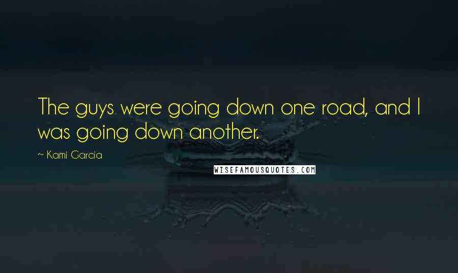 Kami Garcia Quotes: The guys were going down one road, and I was going down another.