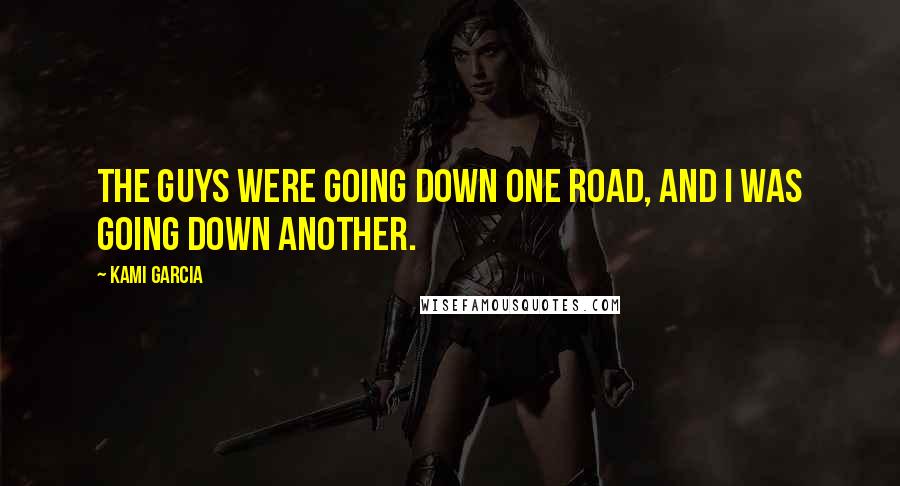 Kami Garcia Quotes: The guys were going down one road, and I was going down another.