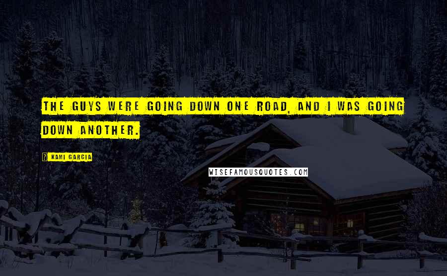 Kami Garcia Quotes: The guys were going down one road, and I was going down another.