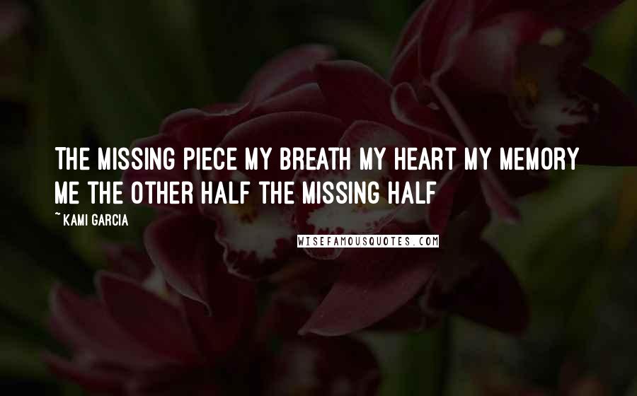 Kami Garcia Quotes: The missing piece my breath my heart my memory me the other half the missing half