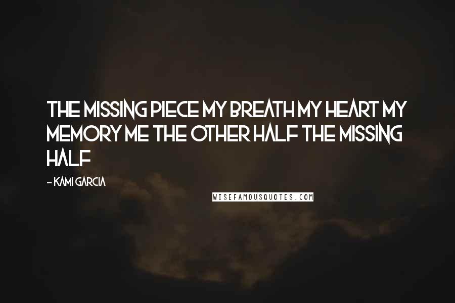 Kami Garcia Quotes: The missing piece my breath my heart my memory me the other half the missing half