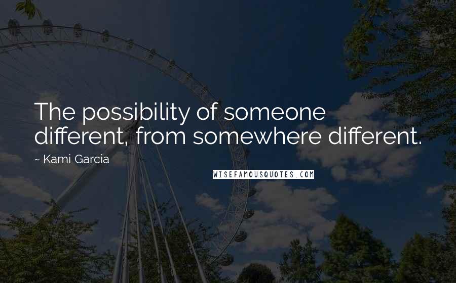 Kami Garcia Quotes: The possibility of someone different, from somewhere different.