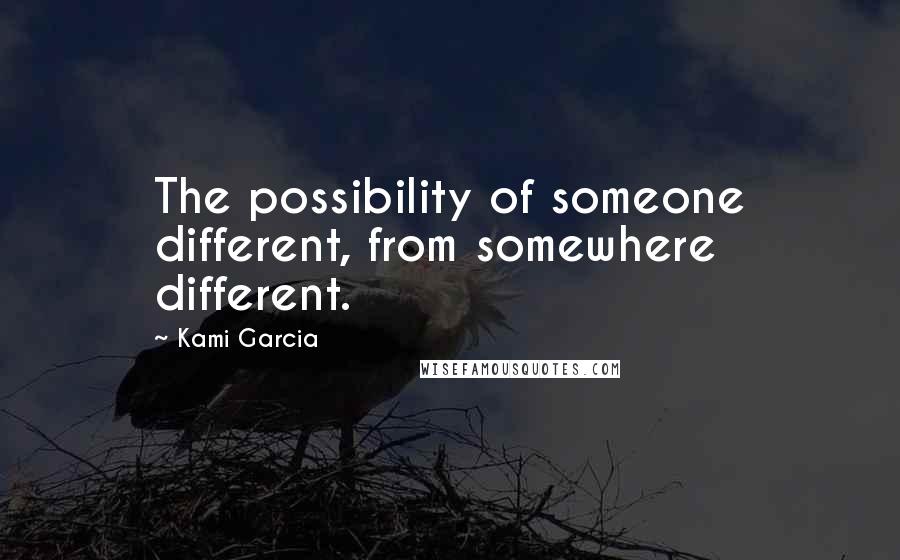 Kami Garcia Quotes: The possibility of someone different, from somewhere different.