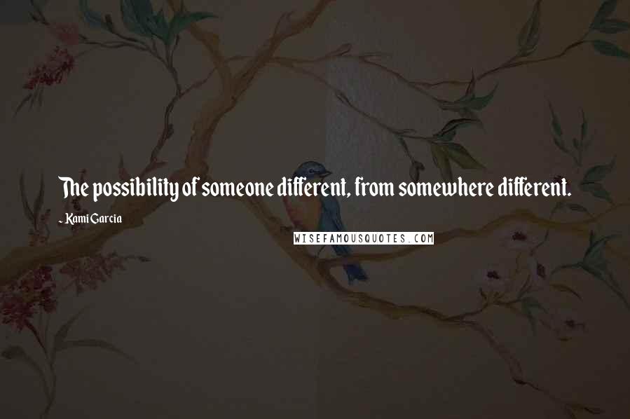 Kami Garcia Quotes: The possibility of someone different, from somewhere different.