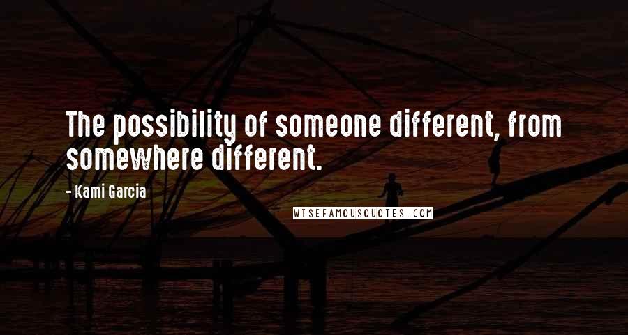 Kami Garcia Quotes: The possibility of someone different, from somewhere different.