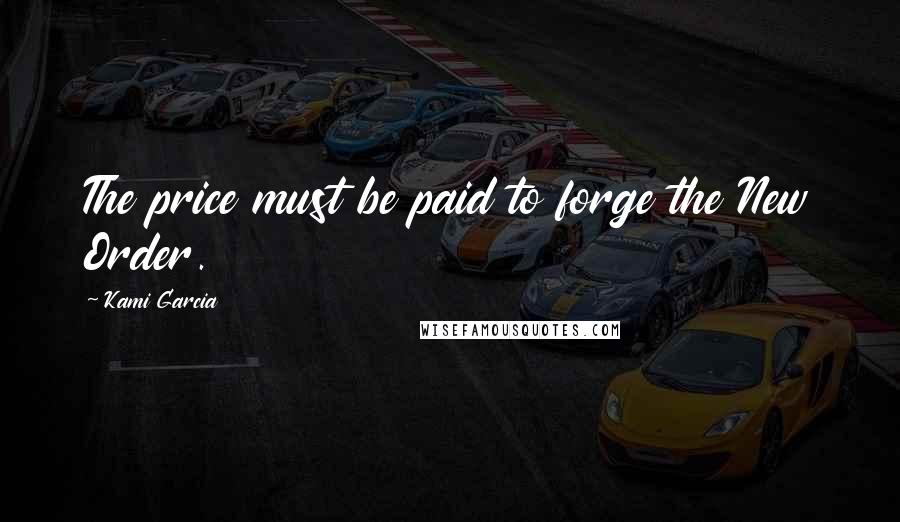 Kami Garcia Quotes: The price must be paid to forge the New Order.
