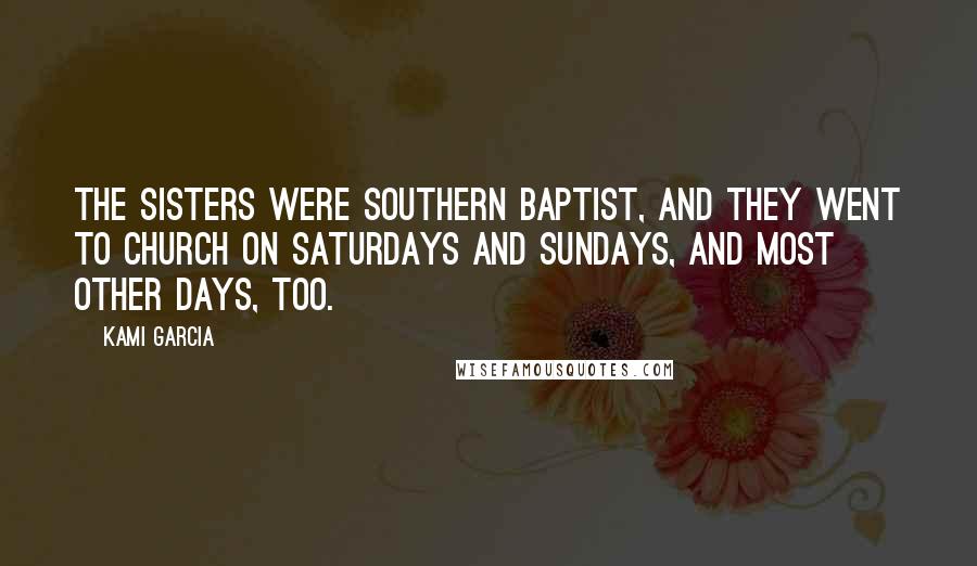 Kami Garcia Quotes: The Sisters were Southern Baptist, and they went to church on Saturdays and Sundays, and most other days, too.