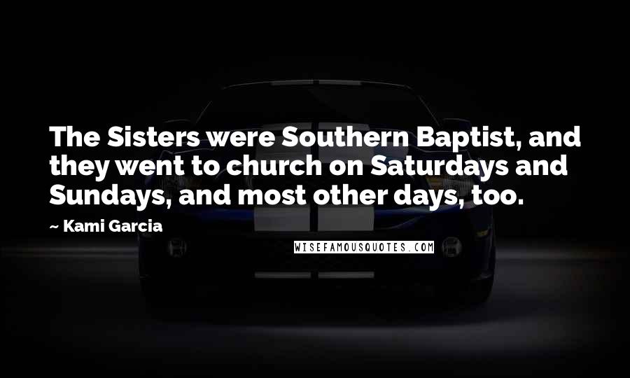 Kami Garcia Quotes: The Sisters were Southern Baptist, and they went to church on Saturdays and Sundays, and most other days, too.