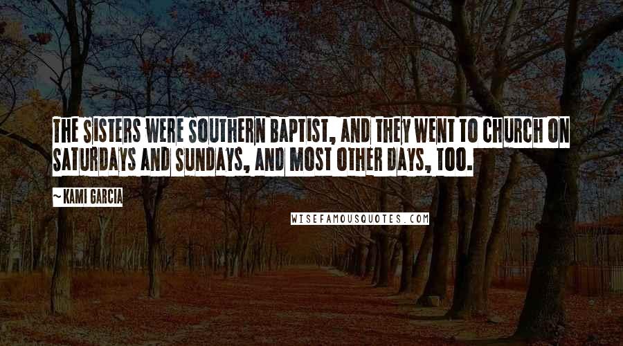 Kami Garcia Quotes: The Sisters were Southern Baptist, and they went to church on Saturdays and Sundays, and most other days, too.