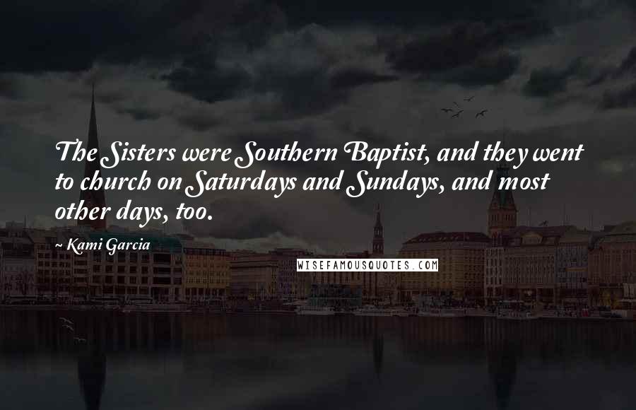 Kami Garcia Quotes: The Sisters were Southern Baptist, and they went to church on Saturdays and Sundays, and most other days, too.