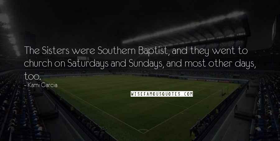 Kami Garcia Quotes: The Sisters were Southern Baptist, and they went to church on Saturdays and Sundays, and most other days, too.