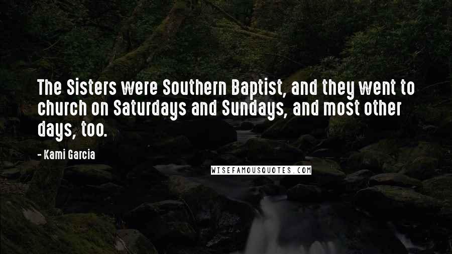 Kami Garcia Quotes: The Sisters were Southern Baptist, and they went to church on Saturdays and Sundays, and most other days, too.