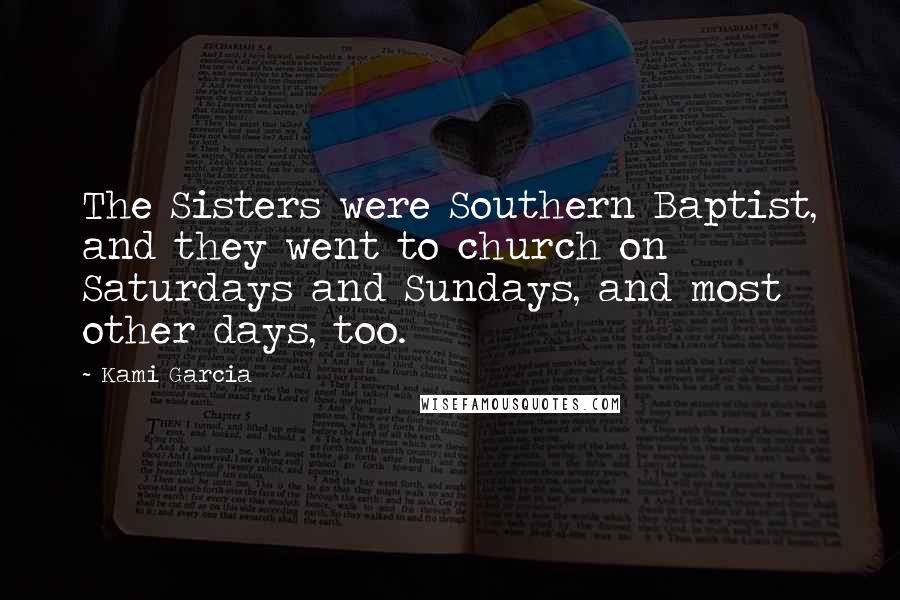 Kami Garcia Quotes: The Sisters were Southern Baptist, and they went to church on Saturdays and Sundays, and most other days, too.